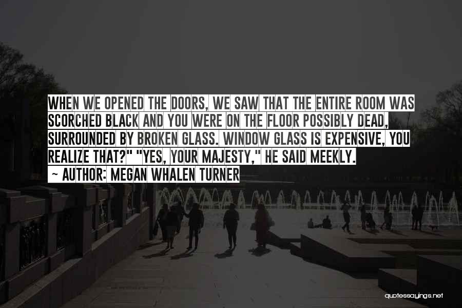 Megan Whalen Turner Quotes: When We Opened The Doors, We Saw That The Entire Room Was Scorched Black And You Were On The Floor