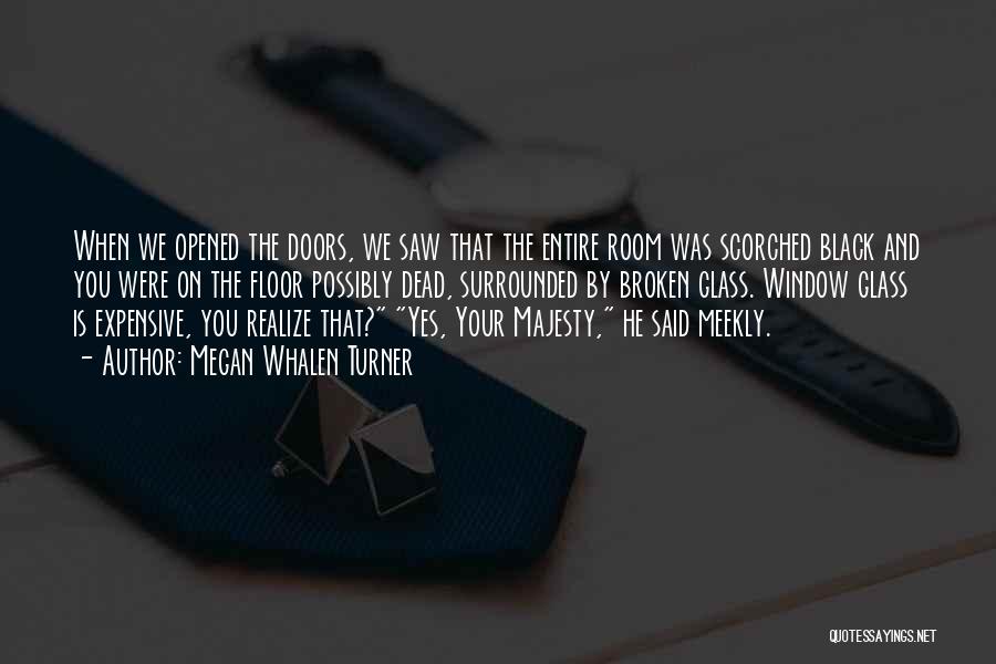 Megan Whalen Turner Quotes: When We Opened The Doors, We Saw That The Entire Room Was Scorched Black And You Were On The Floor
