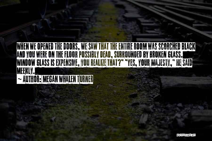 Megan Whalen Turner Quotes: When We Opened The Doors, We Saw That The Entire Room Was Scorched Black And You Were On The Floor