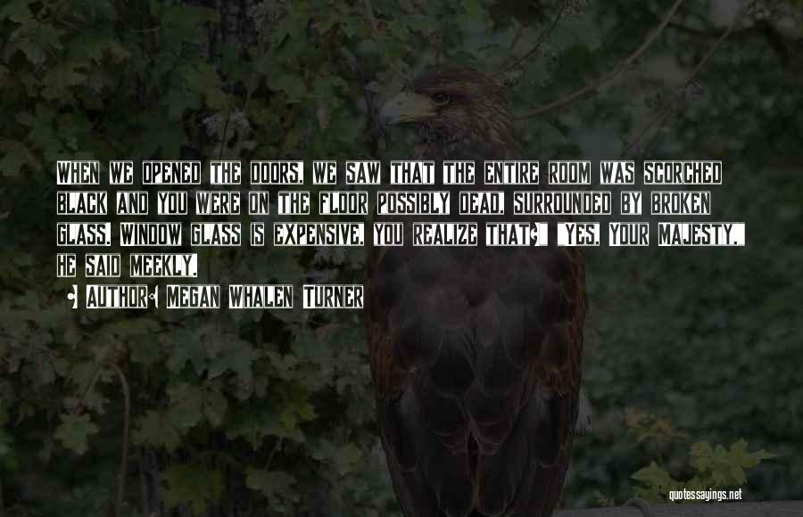 Megan Whalen Turner Quotes: When We Opened The Doors, We Saw That The Entire Room Was Scorched Black And You Were On The Floor
