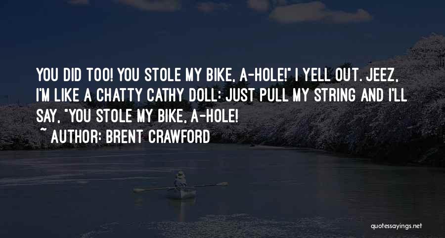 Brent Crawford Quotes: You Did Too! You Stole My Bike, A-hole! I Yell Out. Jeez, I'm Like A Chatty Cathy Doll: Just Pull