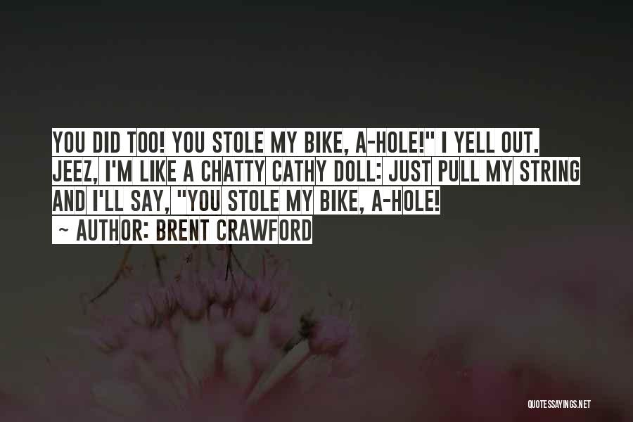 Brent Crawford Quotes: You Did Too! You Stole My Bike, A-hole! I Yell Out. Jeez, I'm Like A Chatty Cathy Doll: Just Pull