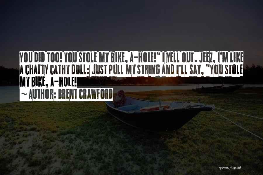 Brent Crawford Quotes: You Did Too! You Stole My Bike, A-hole! I Yell Out. Jeez, I'm Like A Chatty Cathy Doll: Just Pull