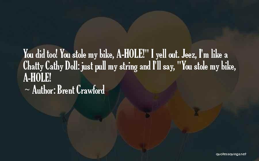 Brent Crawford Quotes: You Did Too! You Stole My Bike, A-hole! I Yell Out. Jeez, I'm Like A Chatty Cathy Doll: Just Pull