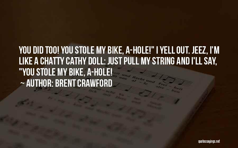 Brent Crawford Quotes: You Did Too! You Stole My Bike, A-hole! I Yell Out. Jeez, I'm Like A Chatty Cathy Doll: Just Pull