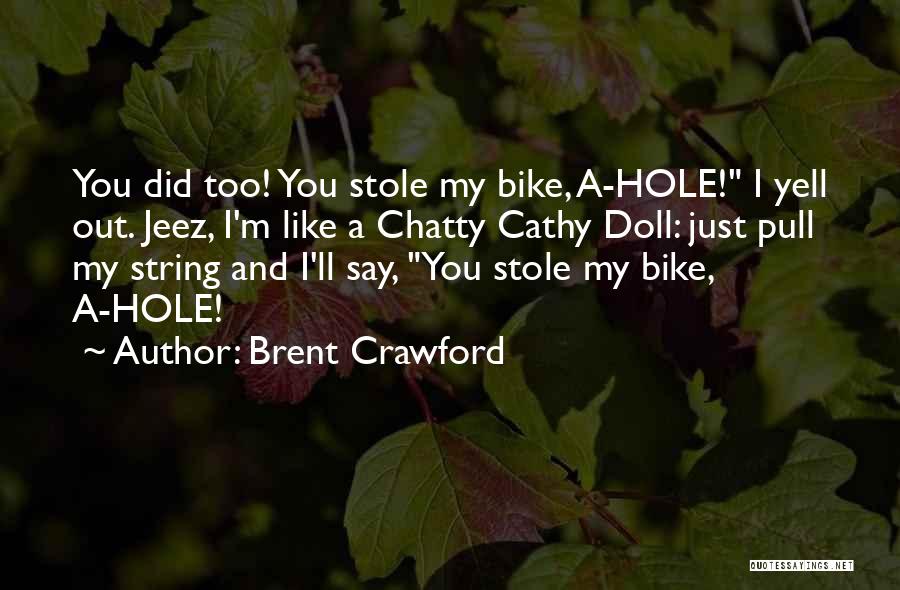 Brent Crawford Quotes: You Did Too! You Stole My Bike, A-hole! I Yell Out. Jeez, I'm Like A Chatty Cathy Doll: Just Pull