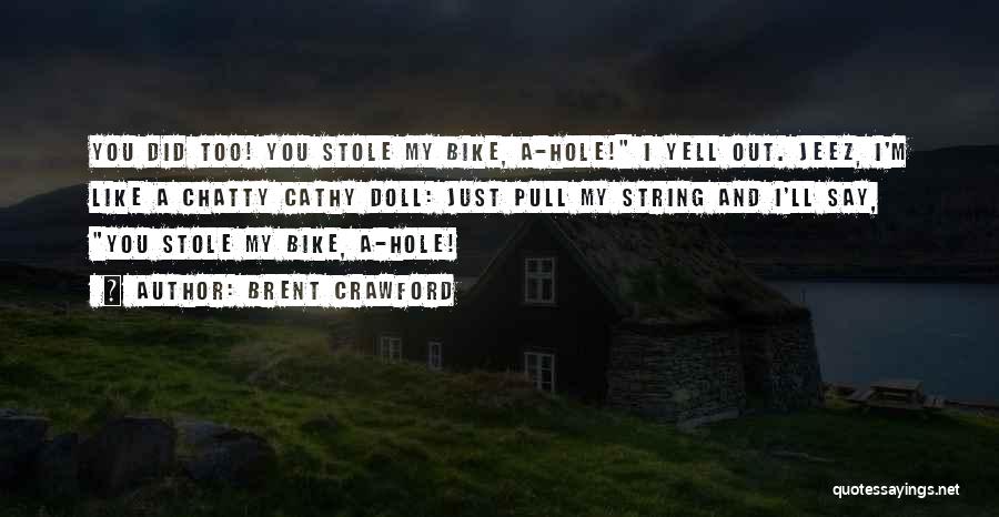 Brent Crawford Quotes: You Did Too! You Stole My Bike, A-hole! I Yell Out. Jeez, I'm Like A Chatty Cathy Doll: Just Pull