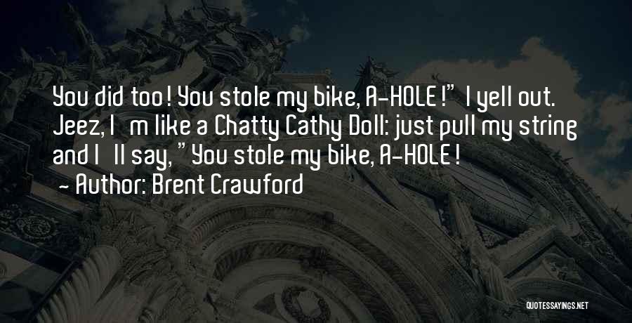 Brent Crawford Quotes: You Did Too! You Stole My Bike, A-hole! I Yell Out. Jeez, I'm Like A Chatty Cathy Doll: Just Pull