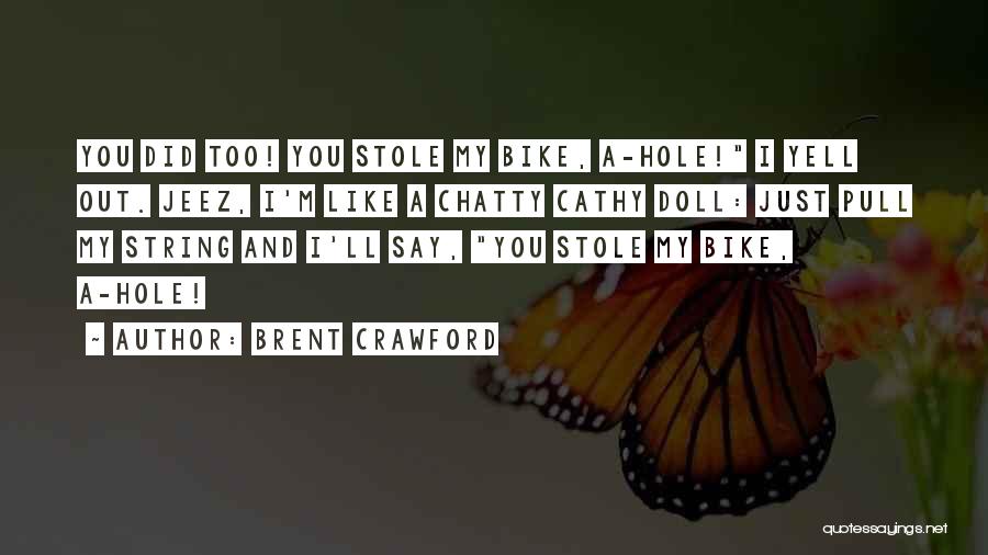 Brent Crawford Quotes: You Did Too! You Stole My Bike, A-hole! I Yell Out. Jeez, I'm Like A Chatty Cathy Doll: Just Pull