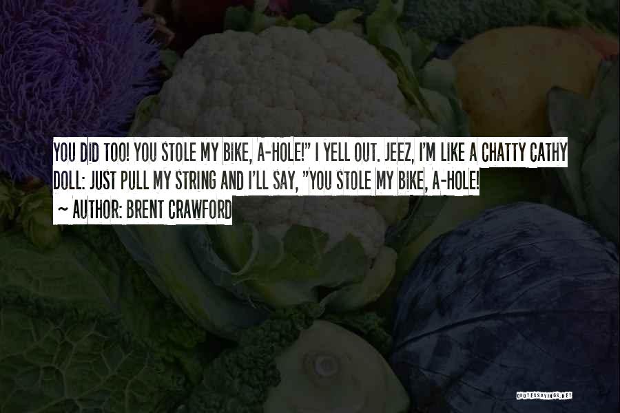 Brent Crawford Quotes: You Did Too! You Stole My Bike, A-hole! I Yell Out. Jeez, I'm Like A Chatty Cathy Doll: Just Pull