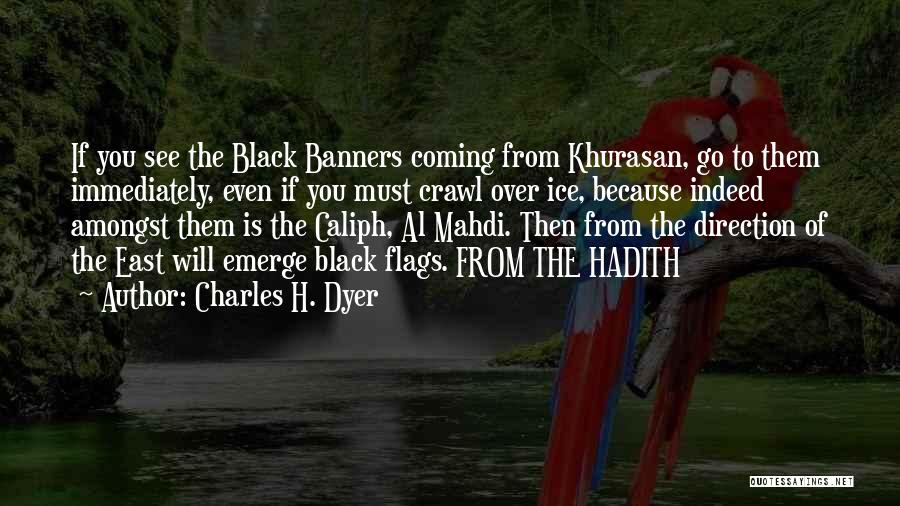 Charles H. Dyer Quotes: If You See The Black Banners Coming From Khurasan, Go To Them Immediately, Even If You Must Crawl Over Ice,