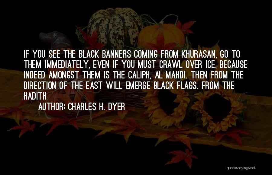 Charles H. Dyer Quotes: If You See The Black Banners Coming From Khurasan, Go To Them Immediately, Even If You Must Crawl Over Ice,