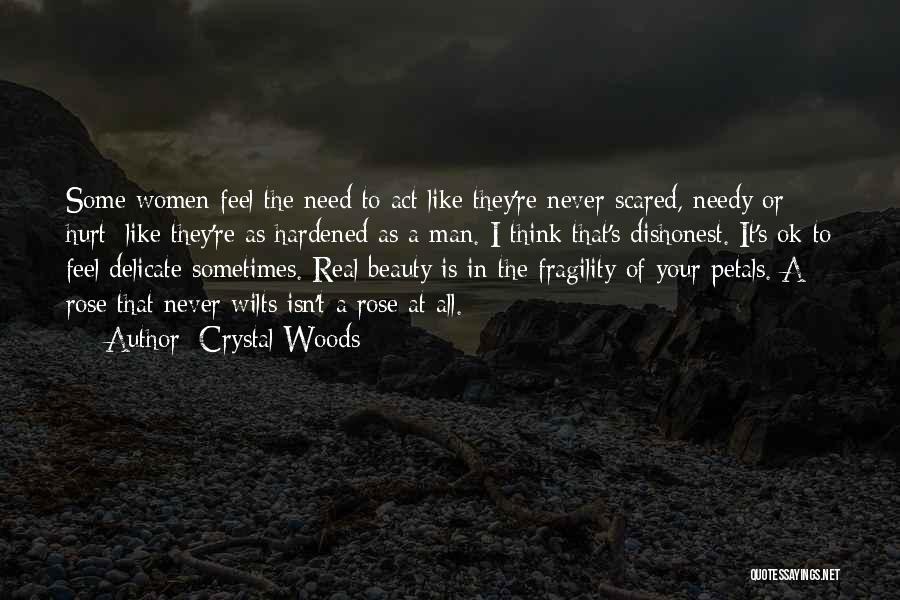 Crystal Woods Quotes: Some Women Feel The Need To Act Like They're Never Scared, Needy Or Hurt; Like They're As Hardened As A