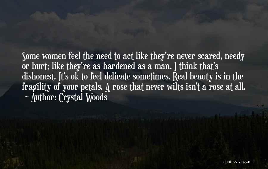 Crystal Woods Quotes: Some Women Feel The Need To Act Like They're Never Scared, Needy Or Hurt; Like They're As Hardened As A