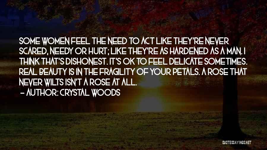 Crystal Woods Quotes: Some Women Feel The Need To Act Like They're Never Scared, Needy Or Hurt; Like They're As Hardened As A