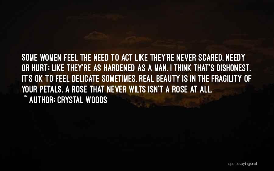 Crystal Woods Quotes: Some Women Feel The Need To Act Like They're Never Scared, Needy Or Hurt; Like They're As Hardened As A