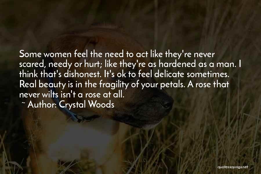 Crystal Woods Quotes: Some Women Feel The Need To Act Like They're Never Scared, Needy Or Hurt; Like They're As Hardened As A