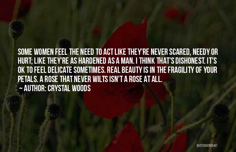 Crystal Woods Quotes: Some Women Feel The Need To Act Like They're Never Scared, Needy Or Hurt; Like They're As Hardened As A