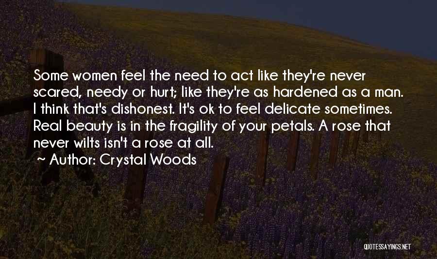 Crystal Woods Quotes: Some Women Feel The Need To Act Like They're Never Scared, Needy Or Hurt; Like They're As Hardened As A