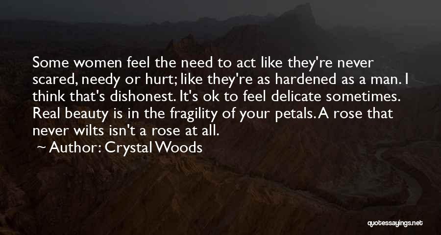 Crystal Woods Quotes: Some Women Feel The Need To Act Like They're Never Scared, Needy Or Hurt; Like They're As Hardened As A