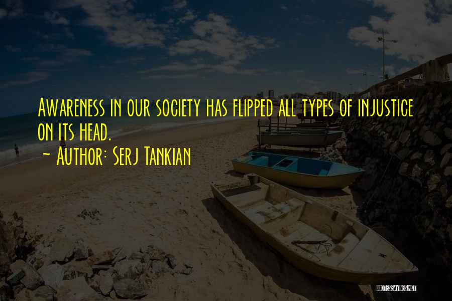 Serj Tankian Quotes: Awareness In Our Society Has Flipped All Types Of Injustice On Its Head.