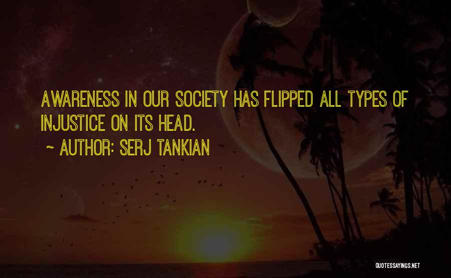 Serj Tankian Quotes: Awareness In Our Society Has Flipped All Types Of Injustice On Its Head.