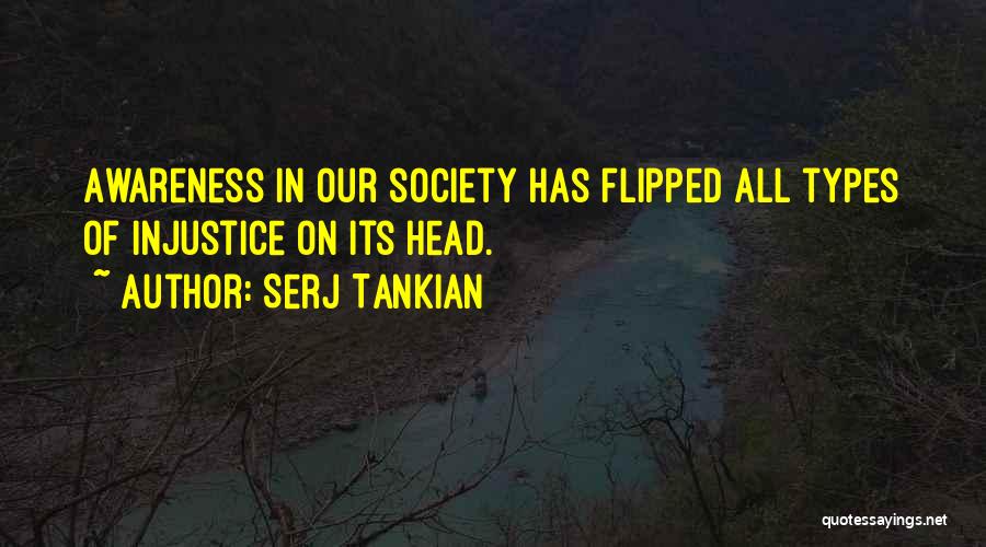 Serj Tankian Quotes: Awareness In Our Society Has Flipped All Types Of Injustice On Its Head.