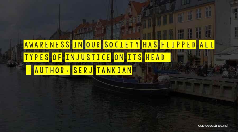Serj Tankian Quotes: Awareness In Our Society Has Flipped All Types Of Injustice On Its Head.