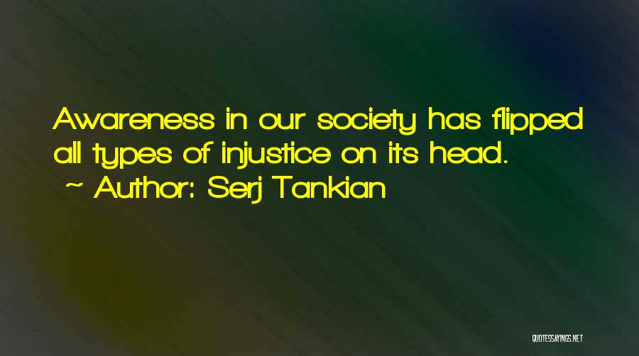 Serj Tankian Quotes: Awareness In Our Society Has Flipped All Types Of Injustice On Its Head.