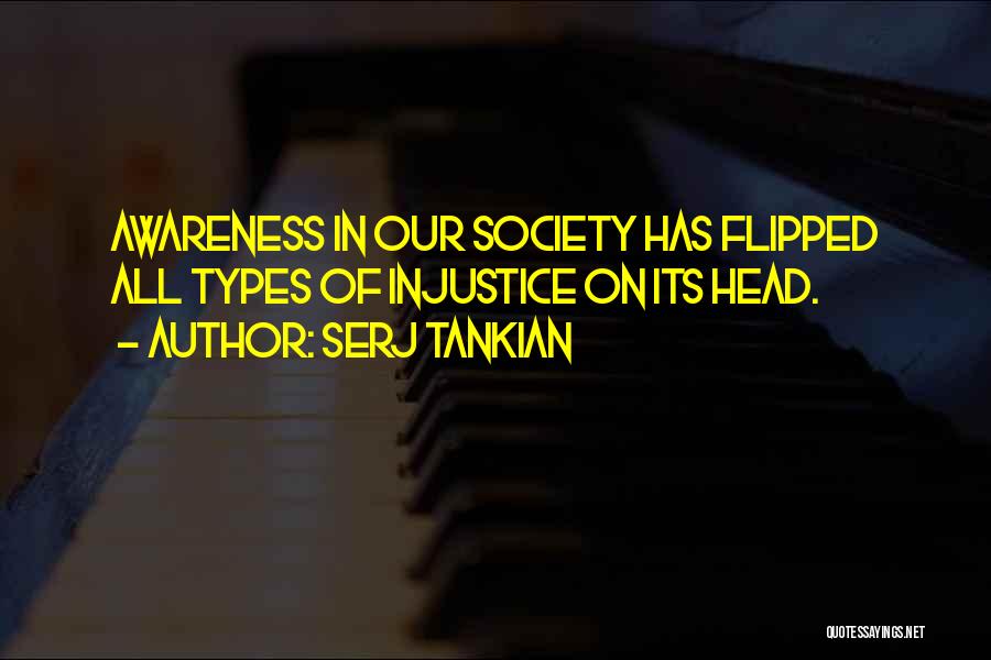 Serj Tankian Quotes: Awareness In Our Society Has Flipped All Types Of Injustice On Its Head.