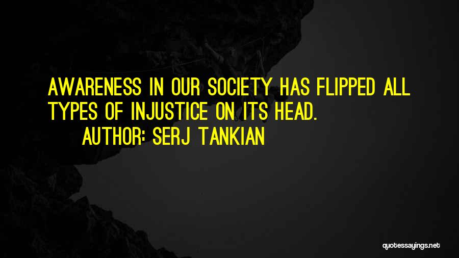 Serj Tankian Quotes: Awareness In Our Society Has Flipped All Types Of Injustice On Its Head.