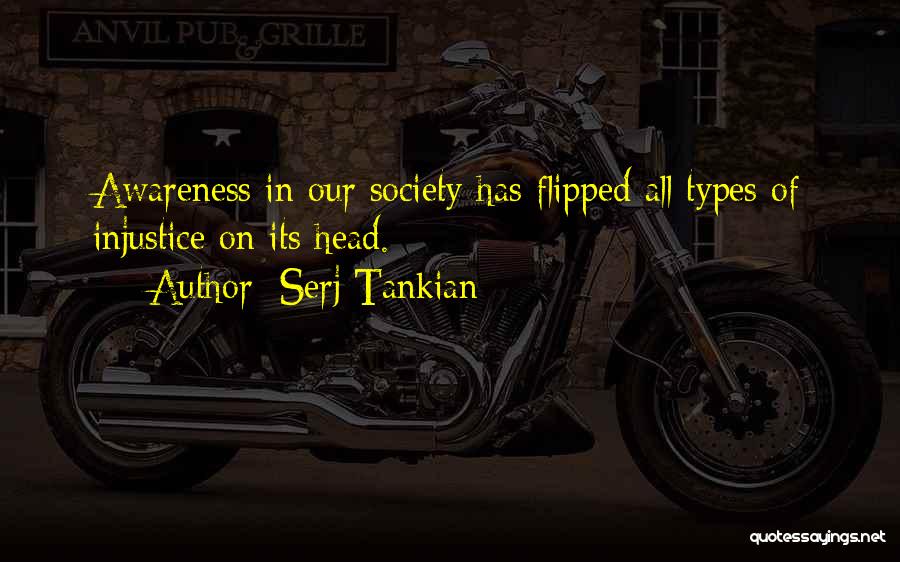Serj Tankian Quotes: Awareness In Our Society Has Flipped All Types Of Injustice On Its Head.