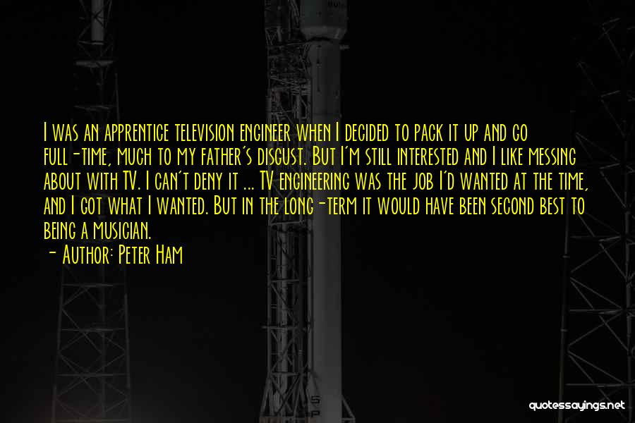 Peter Ham Quotes: I Was An Apprentice Television Engineer When I Decided To Pack It Up And Go Full-time, Much To My Father's