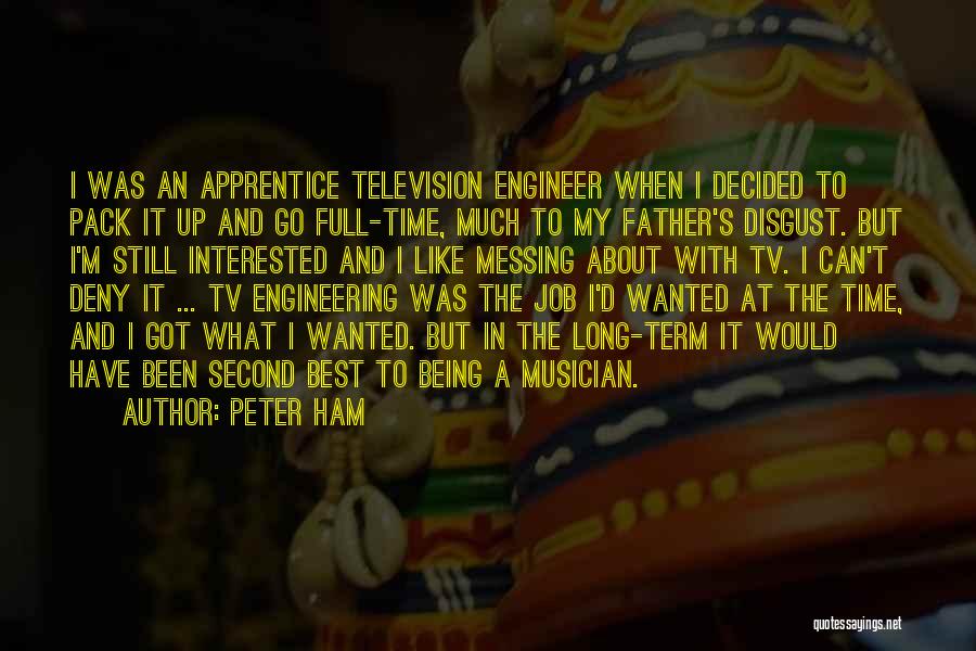 Peter Ham Quotes: I Was An Apprentice Television Engineer When I Decided To Pack It Up And Go Full-time, Much To My Father's