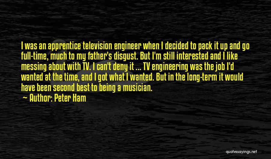 Peter Ham Quotes: I Was An Apprentice Television Engineer When I Decided To Pack It Up And Go Full-time, Much To My Father's