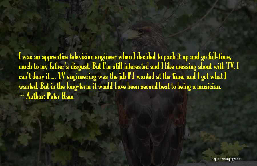 Peter Ham Quotes: I Was An Apprentice Television Engineer When I Decided To Pack It Up And Go Full-time, Much To My Father's