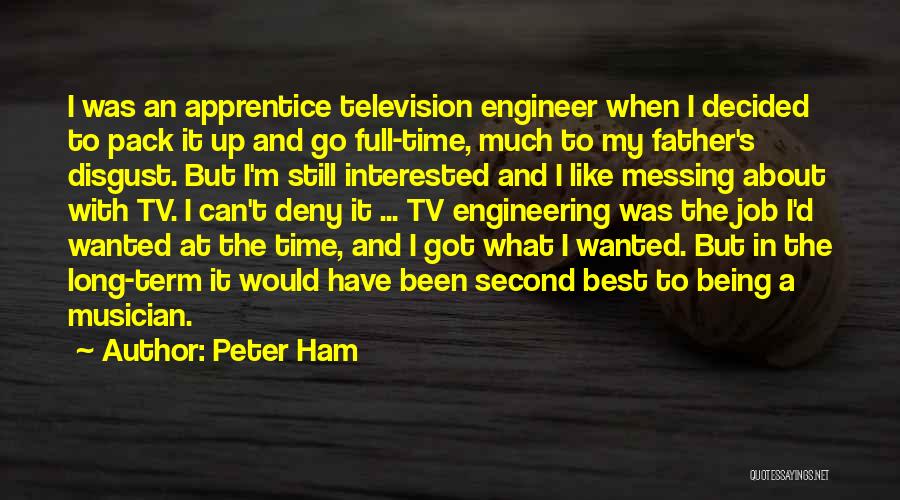 Peter Ham Quotes: I Was An Apprentice Television Engineer When I Decided To Pack It Up And Go Full-time, Much To My Father's