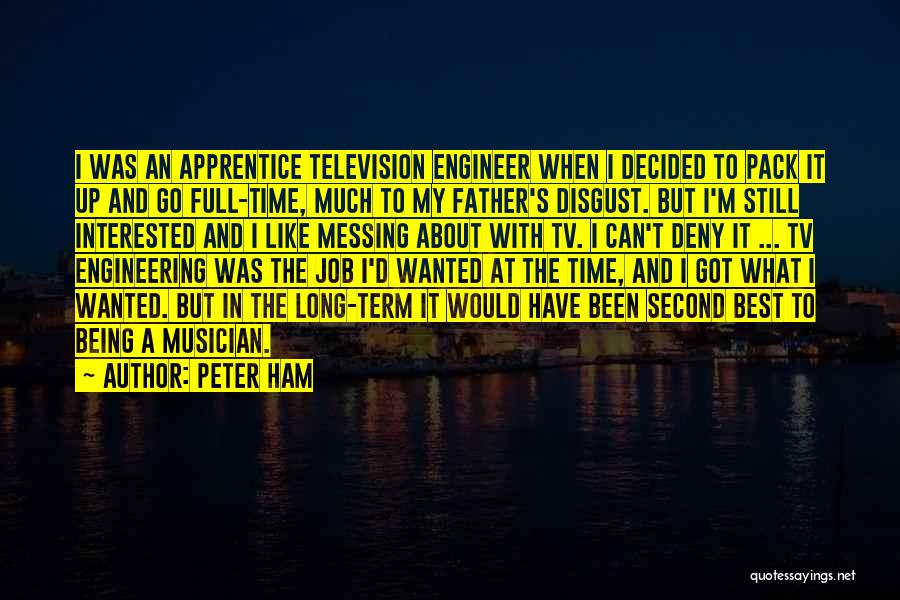 Peter Ham Quotes: I Was An Apprentice Television Engineer When I Decided To Pack It Up And Go Full-time, Much To My Father's