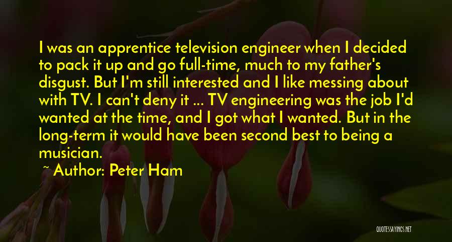 Peter Ham Quotes: I Was An Apprentice Television Engineer When I Decided To Pack It Up And Go Full-time, Much To My Father's