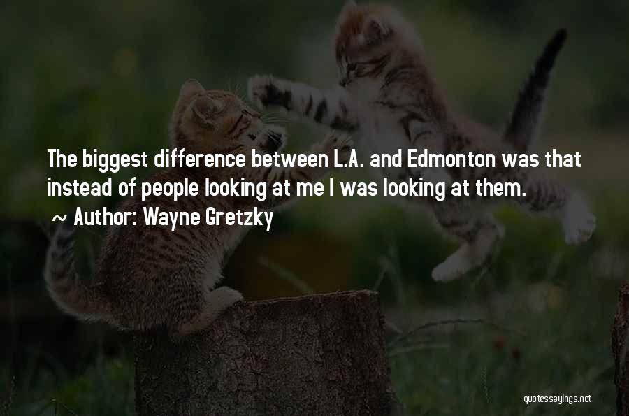 Wayne Gretzky Quotes: The Biggest Difference Between L.a. And Edmonton Was That Instead Of People Looking At Me I Was Looking At Them.