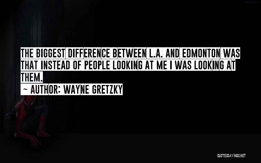 Wayne Gretzky Quotes: The Biggest Difference Between L.a. And Edmonton Was That Instead Of People Looking At Me I Was Looking At Them.