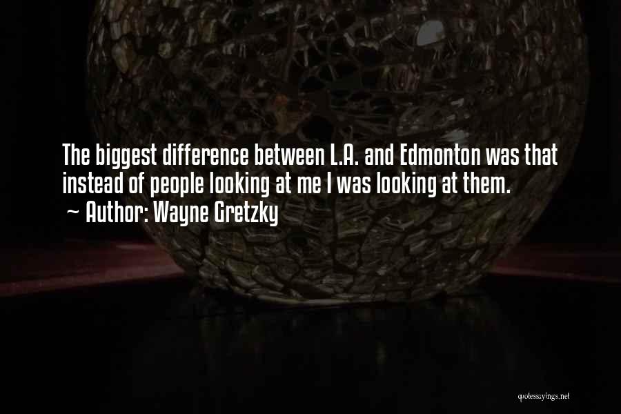 Wayne Gretzky Quotes: The Biggest Difference Between L.a. And Edmonton Was That Instead Of People Looking At Me I Was Looking At Them.