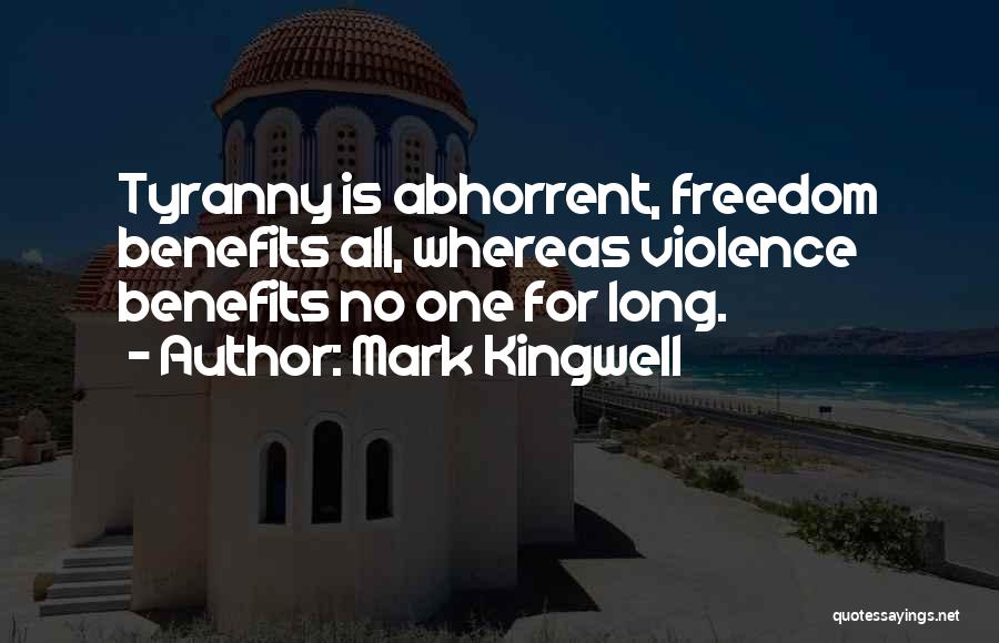 Mark Kingwell Quotes: Tyranny Is Abhorrent, Freedom Benefits All, Whereas Violence Benefits No One For Long.