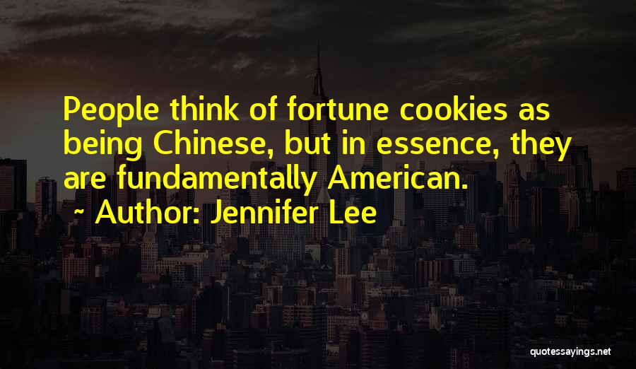 Jennifer Lee Quotes: People Think Of Fortune Cookies As Being Chinese, But In Essence, They Are Fundamentally American.