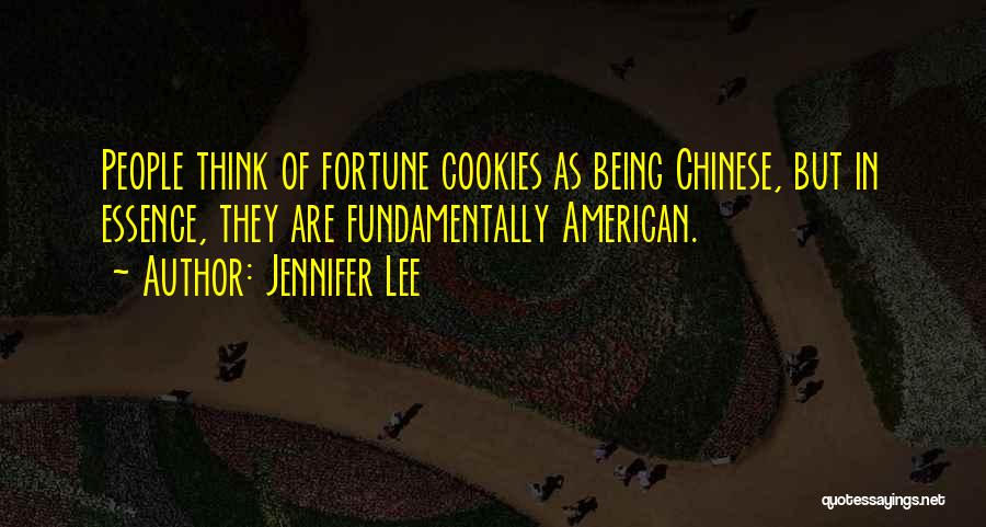 Jennifer Lee Quotes: People Think Of Fortune Cookies As Being Chinese, But In Essence, They Are Fundamentally American.