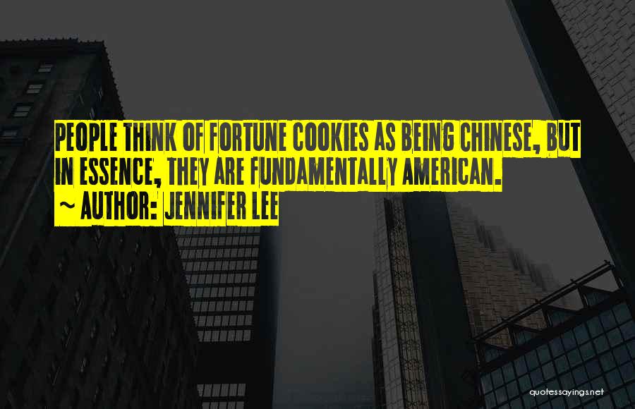 Jennifer Lee Quotes: People Think Of Fortune Cookies As Being Chinese, But In Essence, They Are Fundamentally American.