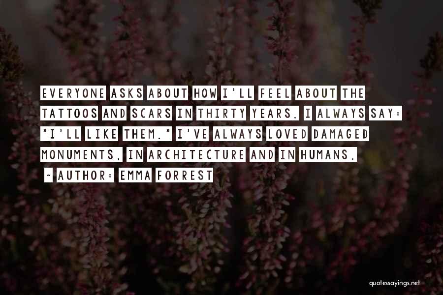 Emma Forrest Quotes: Everyone Asks About How I'll Feel About The Tattoos And Scars In Thirty Years. I Always Say: I'll Like Them.