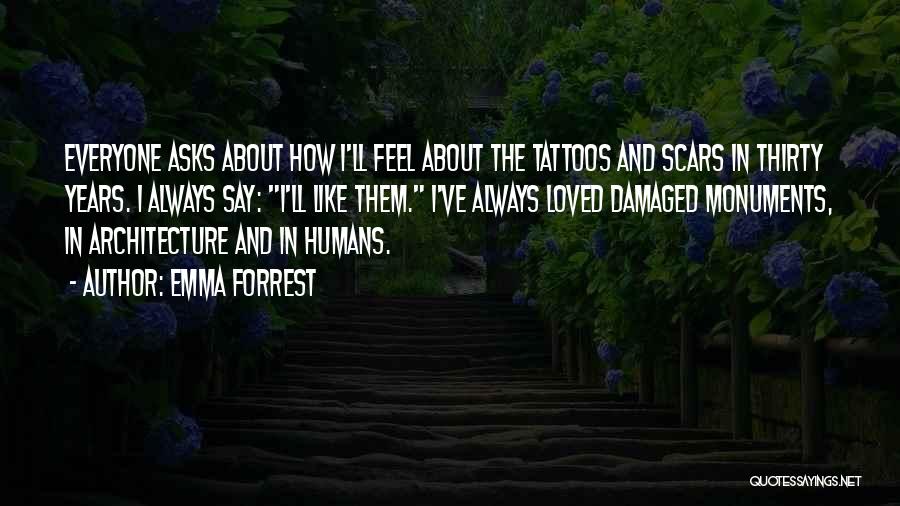 Emma Forrest Quotes: Everyone Asks About How I'll Feel About The Tattoos And Scars In Thirty Years. I Always Say: I'll Like Them.