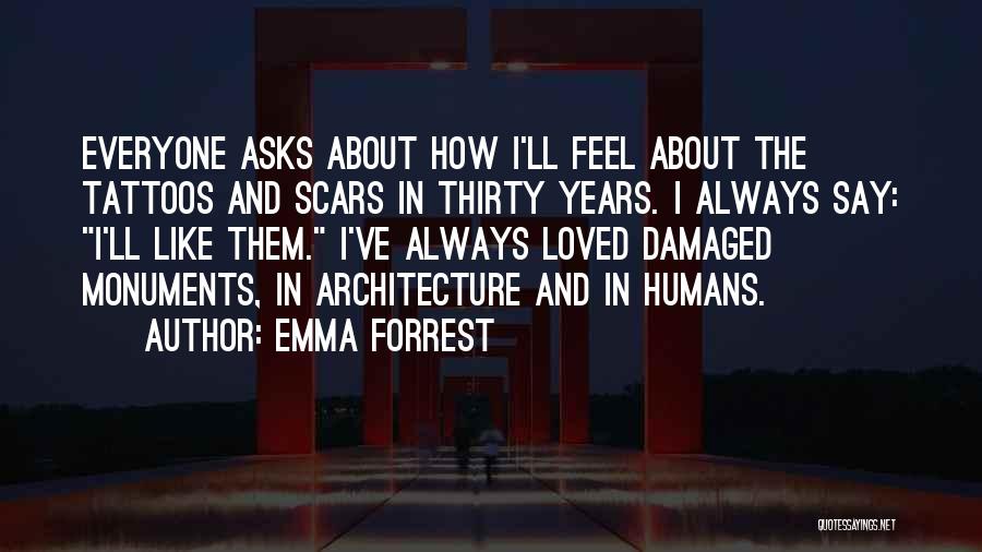 Emma Forrest Quotes: Everyone Asks About How I'll Feel About The Tattoos And Scars In Thirty Years. I Always Say: I'll Like Them.