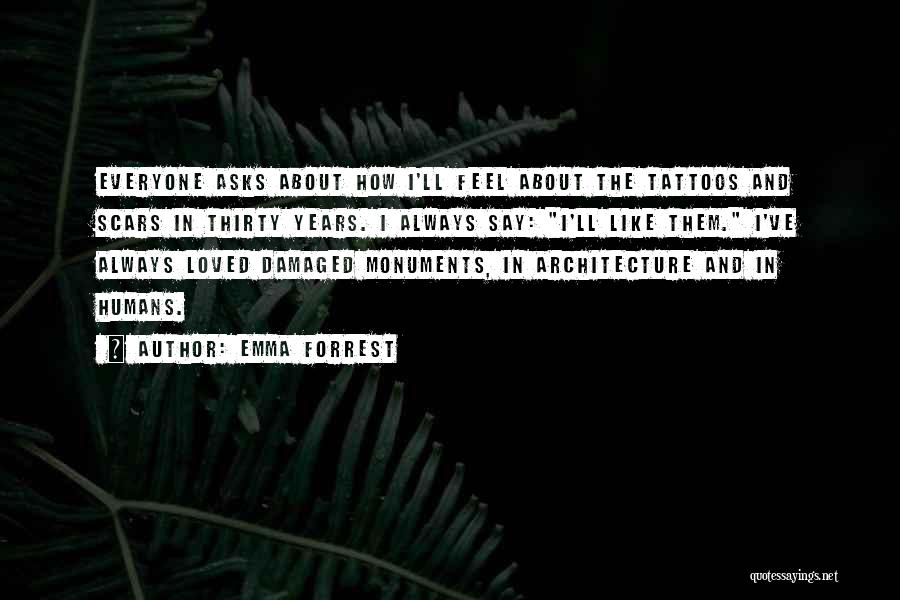 Emma Forrest Quotes: Everyone Asks About How I'll Feel About The Tattoos And Scars In Thirty Years. I Always Say: I'll Like Them.